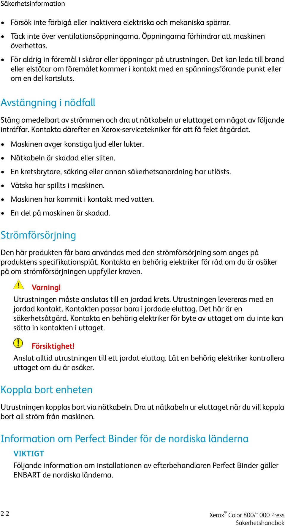 Avstängning i nödfall Stäng omedelbart av strömmen och dra ut nätkabeln ur eluttaget om något av följande inträffar. Kontakta därefter en Xerox-servicetekniker för att få felet åtgärdat.