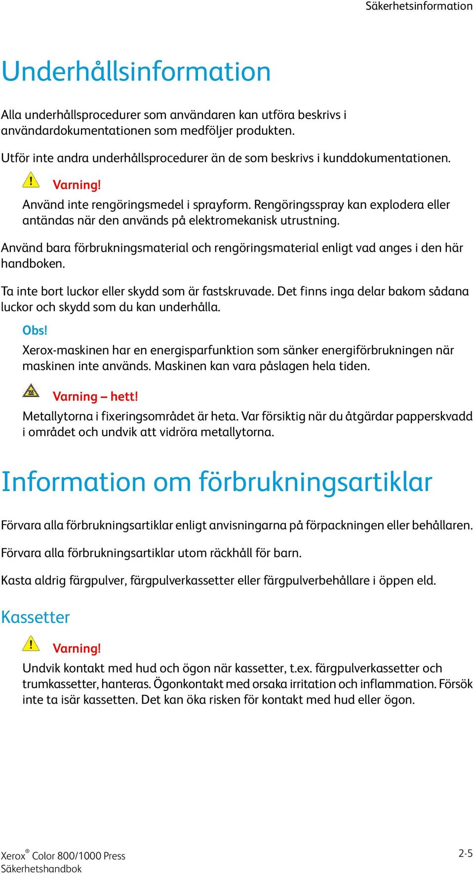 Rengöringsspray kan explodera eller antändas när den används på elektromekanisk utrustning. Använd bara förbrukningsmaterial och rengöringsmaterial enligt vad anges i den här handboken.