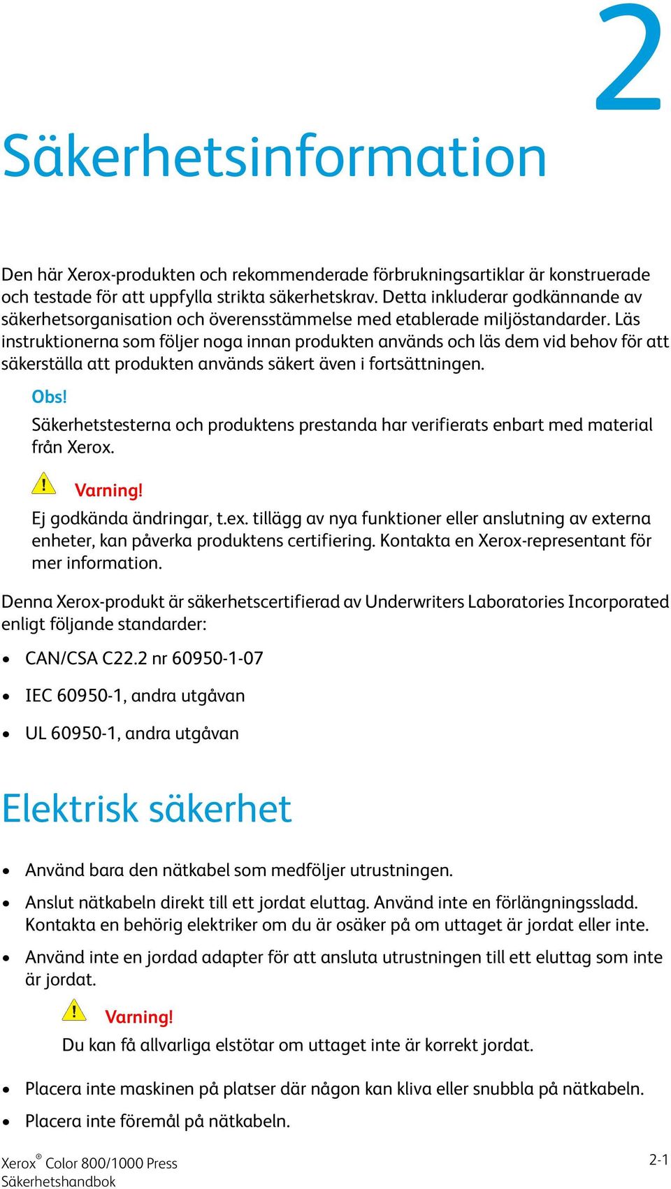 Läs instruktionerna som följer noga innan produkten används och läs dem vid behov för att säkerställa att produkten används säkert även i fortsättningen. Obs!