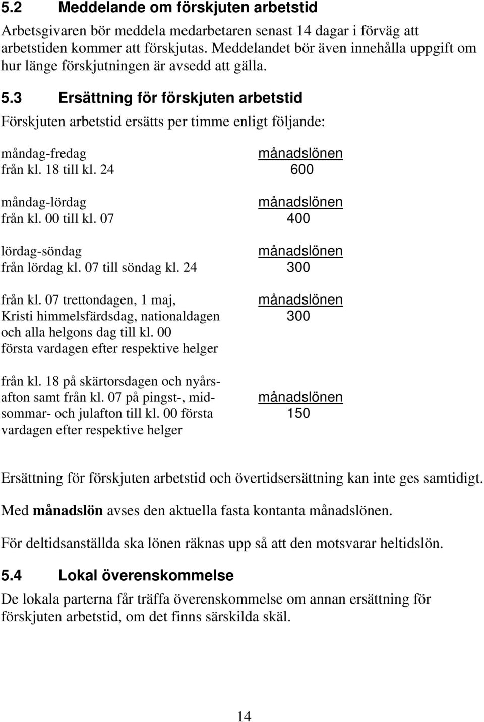 3 Ersättning för förskjuten arbetstid Förskjuten arbetstid ersätts per timme enligt följande: måndag-fredag månadslönen från kl. 18 till kl. 24 600 måndag-lördag månadslönen från kl. 00 till kl.