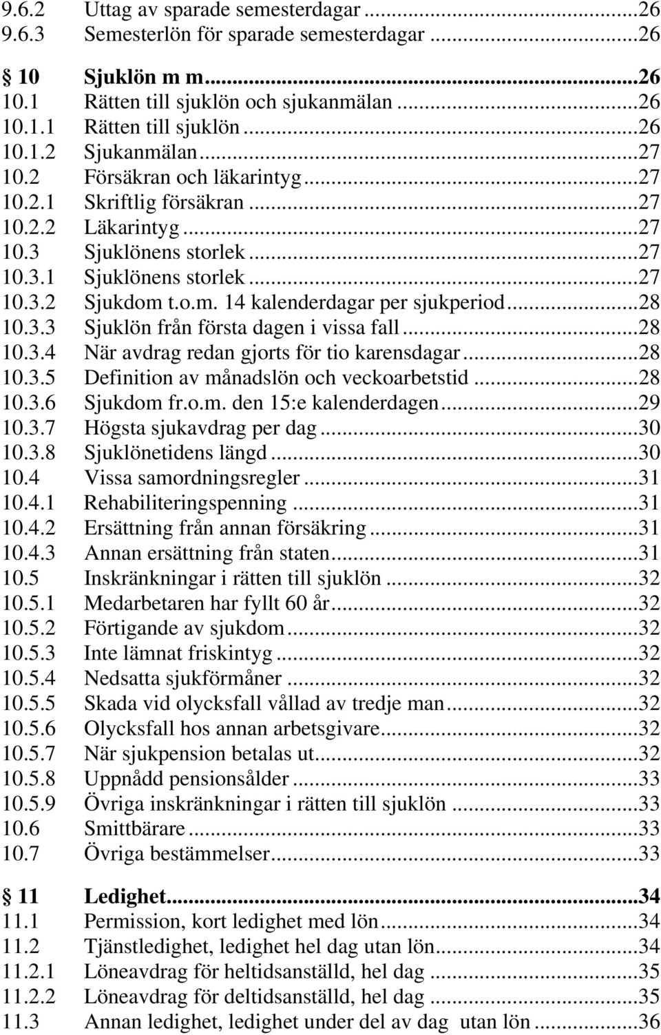 t.o.m. 14 kalenderdagar per sjukperiod... 28 10.3.3 Sjuklön från första dagen i vissa fall... 28 10.3.4 När avdrag redan gjorts för tio karensdagar... 28 10.3.5 Definition av månadslön och veckoarbetstid.