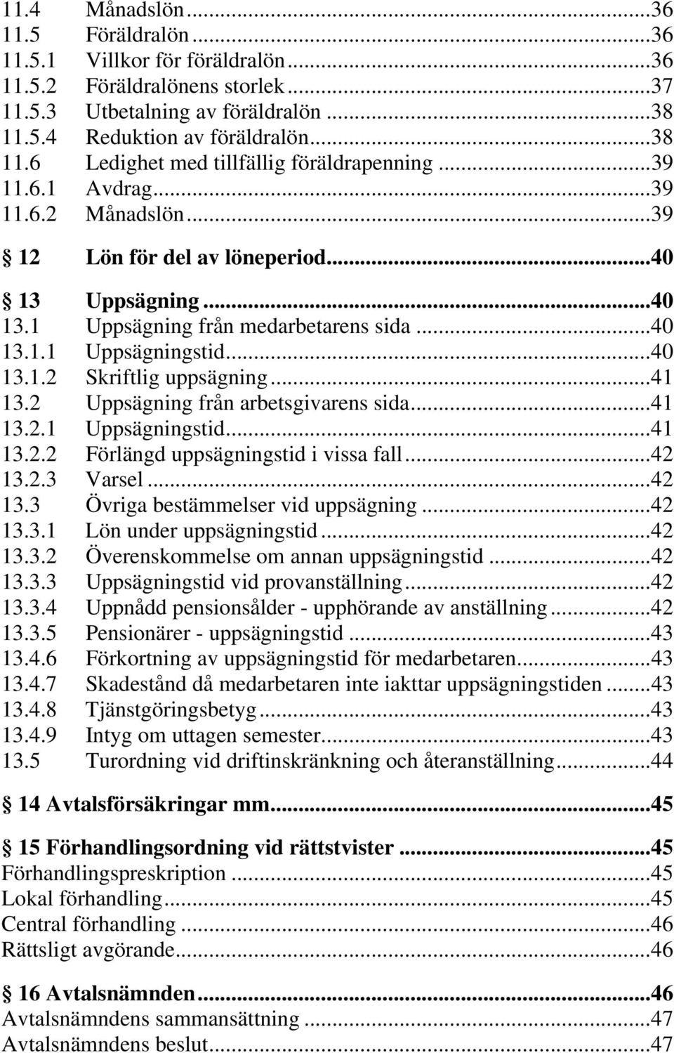 Uppsägning... 40 13.1 Uppsägning från medarbetarens sida... 40 13.1.1 Uppsägningstid... 40 13.1.2 Skriftlig uppsägning... 41 13.2 Uppsägning från arbetsgivarens sida... 41 13.2.1 Uppsägningstid... 41 13.2.2 Förlängd uppsägningstid i vissa fall.