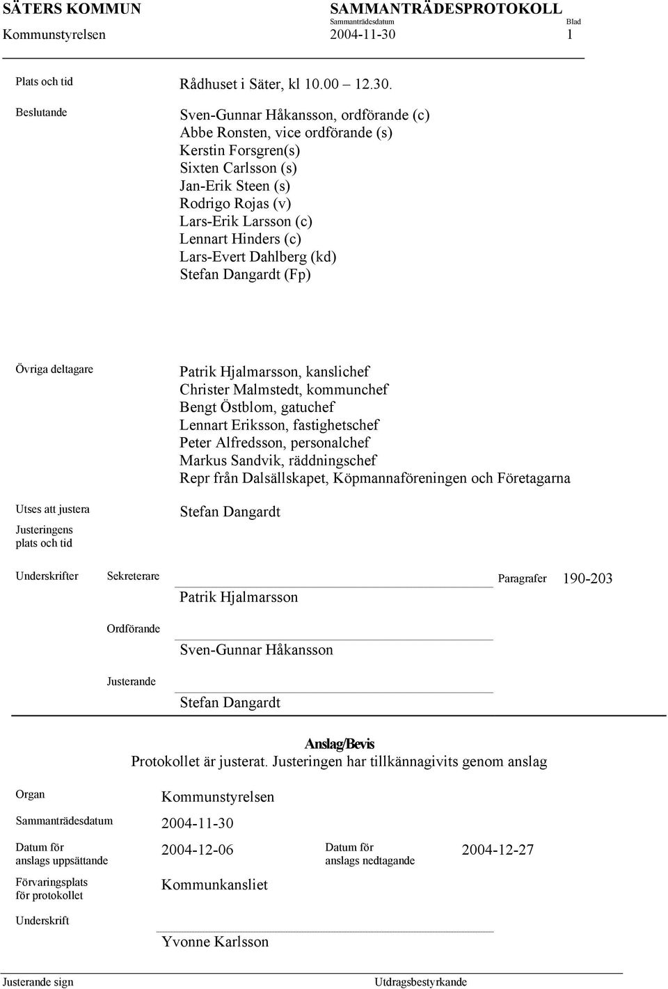 Beslutande Sven-Gunnar Håkansson, ordförande (c) Abbe Ronsten, vice ordförande (s) Kerstin Forsgren(s) Sixten Carlsson (s) Jan-Erik Steen (s) Rodrigo Rojas (v) Lars-Erik Larsson (c) Lennart Hinders