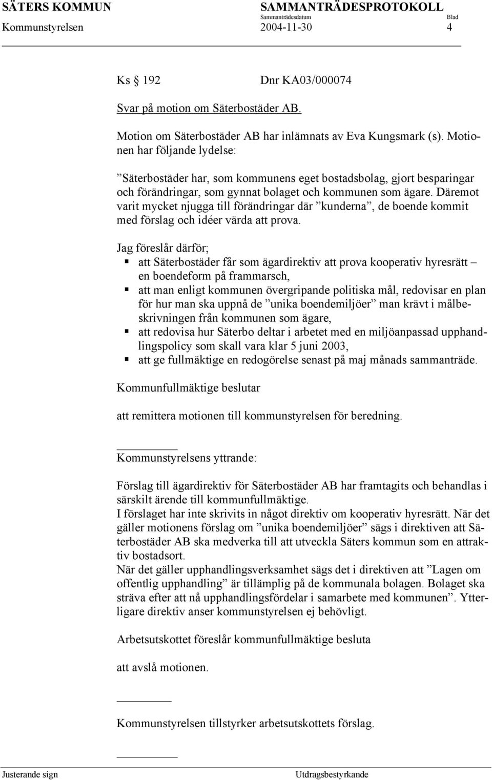 Däremot varit mycket njugga till förändringar där kunderna, de boende kommit med förslag och idéer värda att prova.