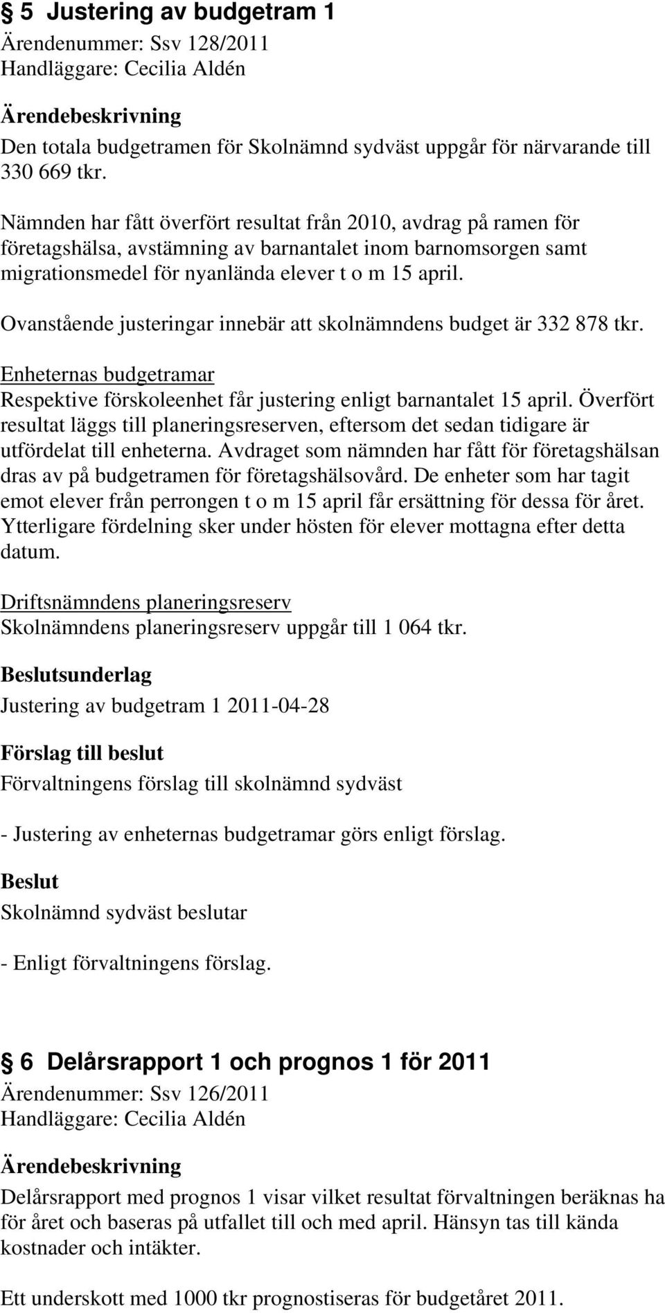 Ovanstående justeringar innebär att skolnämndens budget är 332 878 tkr. Enheternas budgetramar Respektive förskoleenhet får justering enligt barnantalet 15 april.