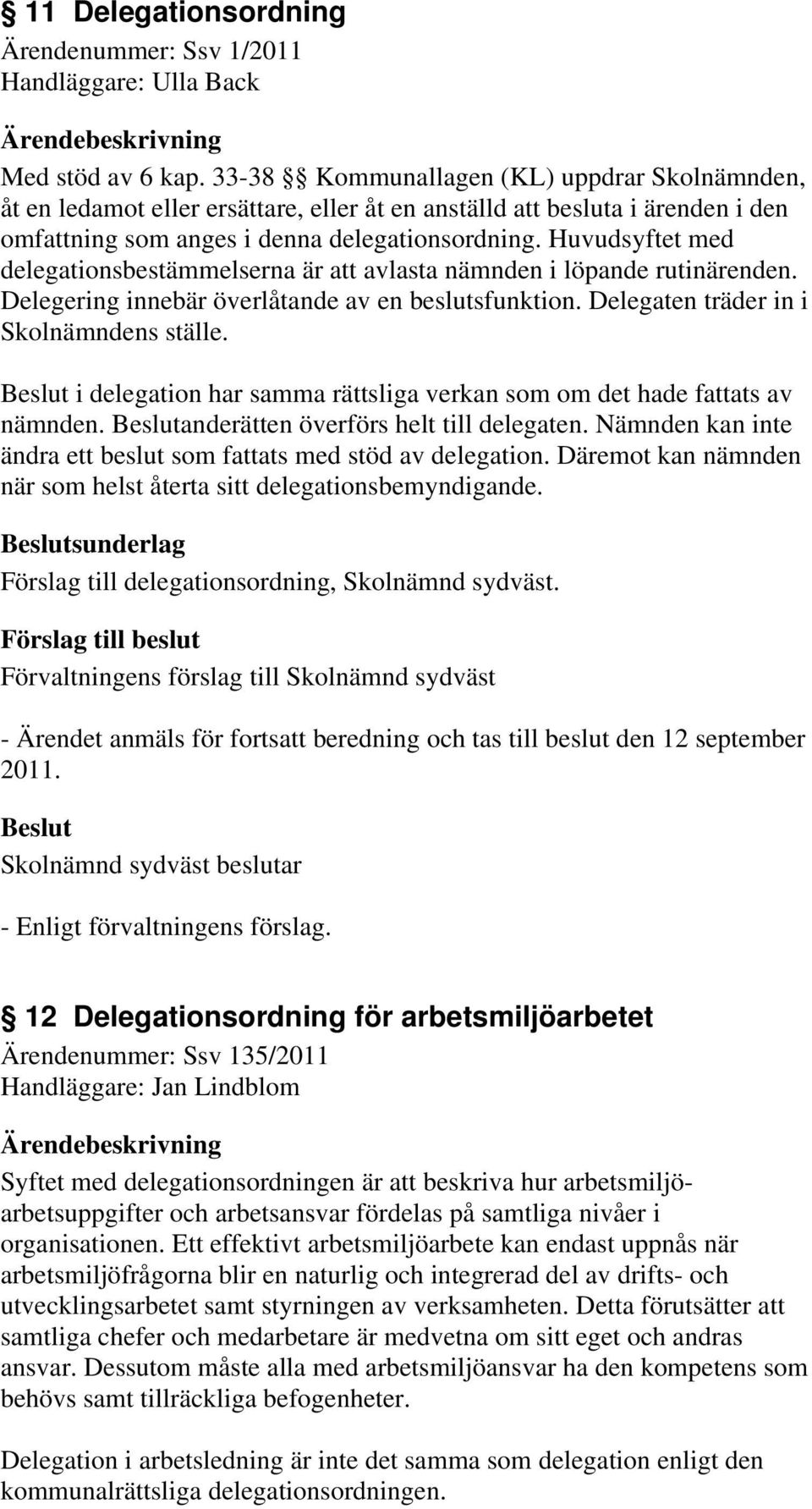 Huvudsyftet med delegationsbestämmelserna är att avlasta nämnden i löpande rutinärenden. Delegering innebär överlåtande av en beslutsfunktion. Delegaten träder in i Skolnämndens ställe.