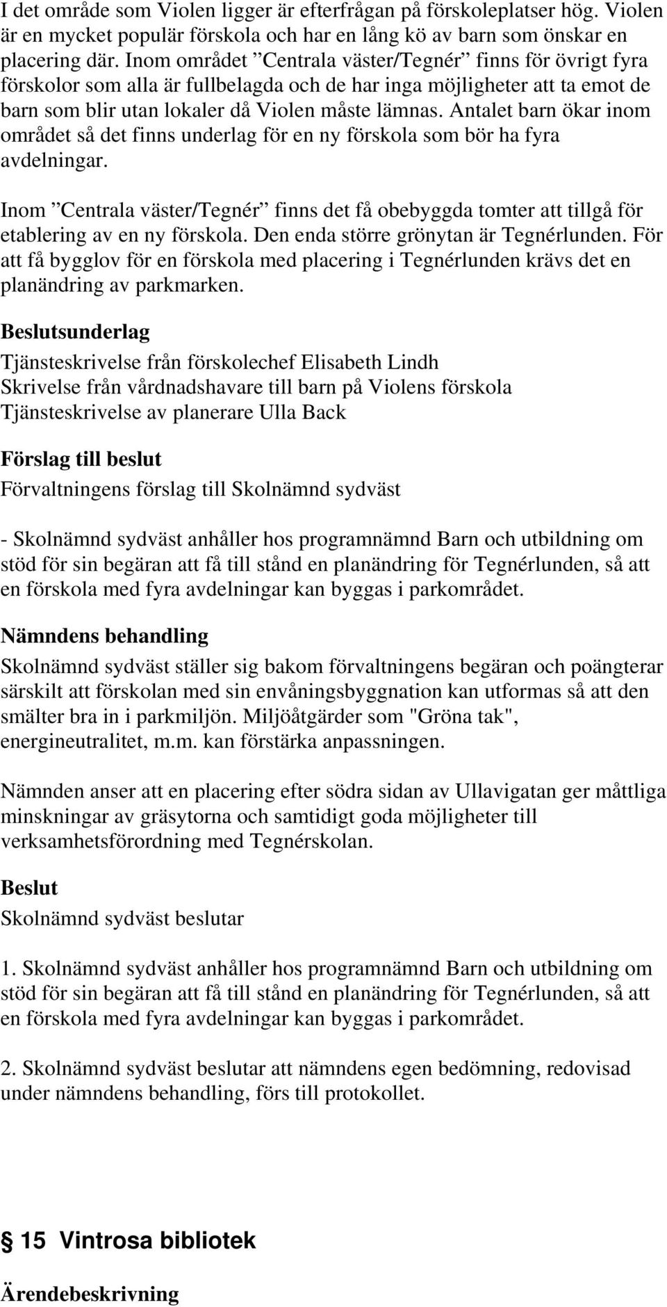 Antalet barn ökar inom området så det finns underlag för en ny förskola som bör ha fyra avdelningar.