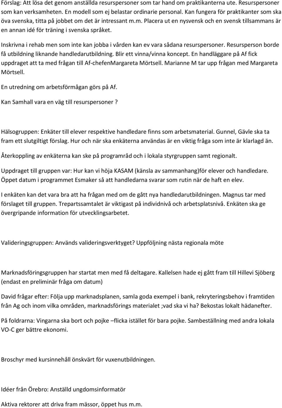 Inskrivna i rehab men som inte kan jobba i vården kan ev vara sådana resurspersoner. Resursperson borde få utbildning liknande handledarutbildning. Blir ett vinna/vinna koncept.