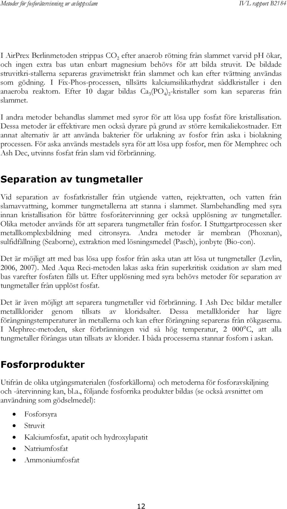 I Fix-Phos-processen, tillsätts kalciumsilikathydrat såddkristaller i den anaeroba reaktorn. Efter 10 dagar bildas Ca 3 (PO 4 ) 2 -kristaller som kan separeras från slammet.