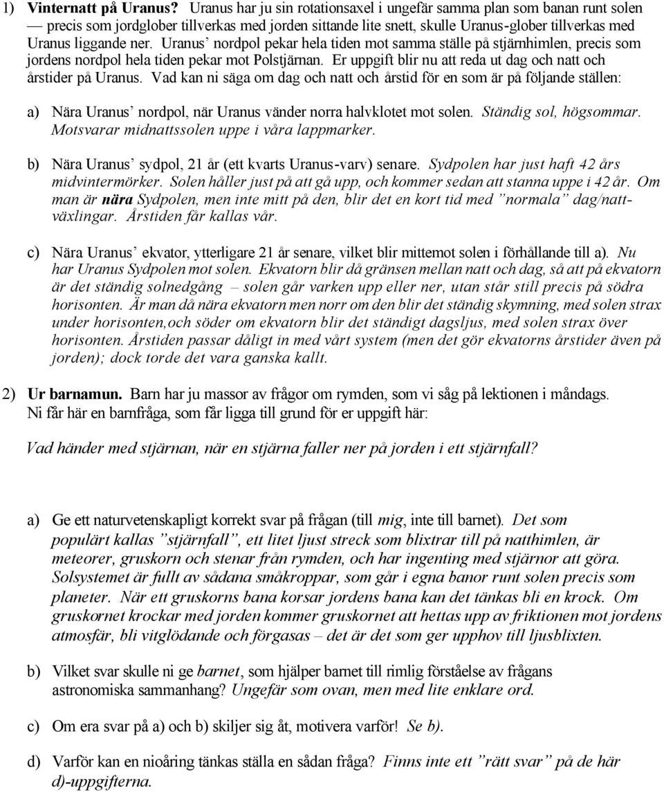 Uranus nordpol pekar hela tiden mot samma ställe på stjärnhimlen, precis som jordens nordpol hela tiden pekar mot Polstjärnan. Er uppgift blir nu att reda ut dag och natt och årstider på Uranus.
