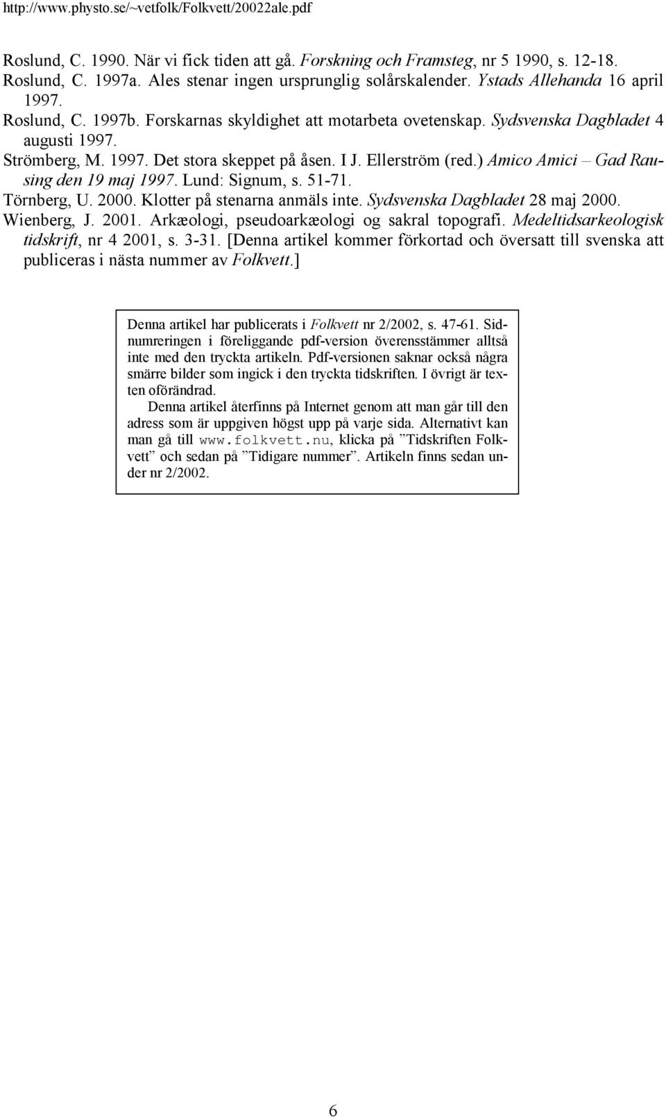 Lund: Signum, s. 51-71. Törnberg, U. 2000. Klotter på stenarna anmäls inte. Sydsvenska Dagbladet 28 maj 2000. Wienberg, J. 2001. Arkæologi, pseudoarkæologi og sakral topografi.