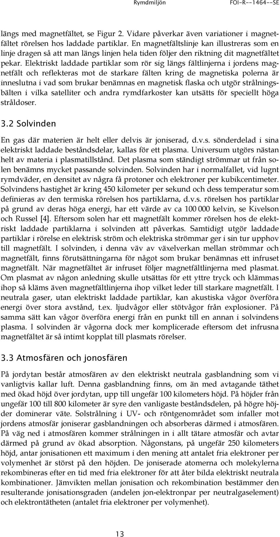 Elektriskt laddade partiklar som rör sig längs fältlinjerna i jordens magnetfält och reflekteras mot de starkare fälten kring de magnetiska polerna är inneslutna i vad som brukar benämnas en