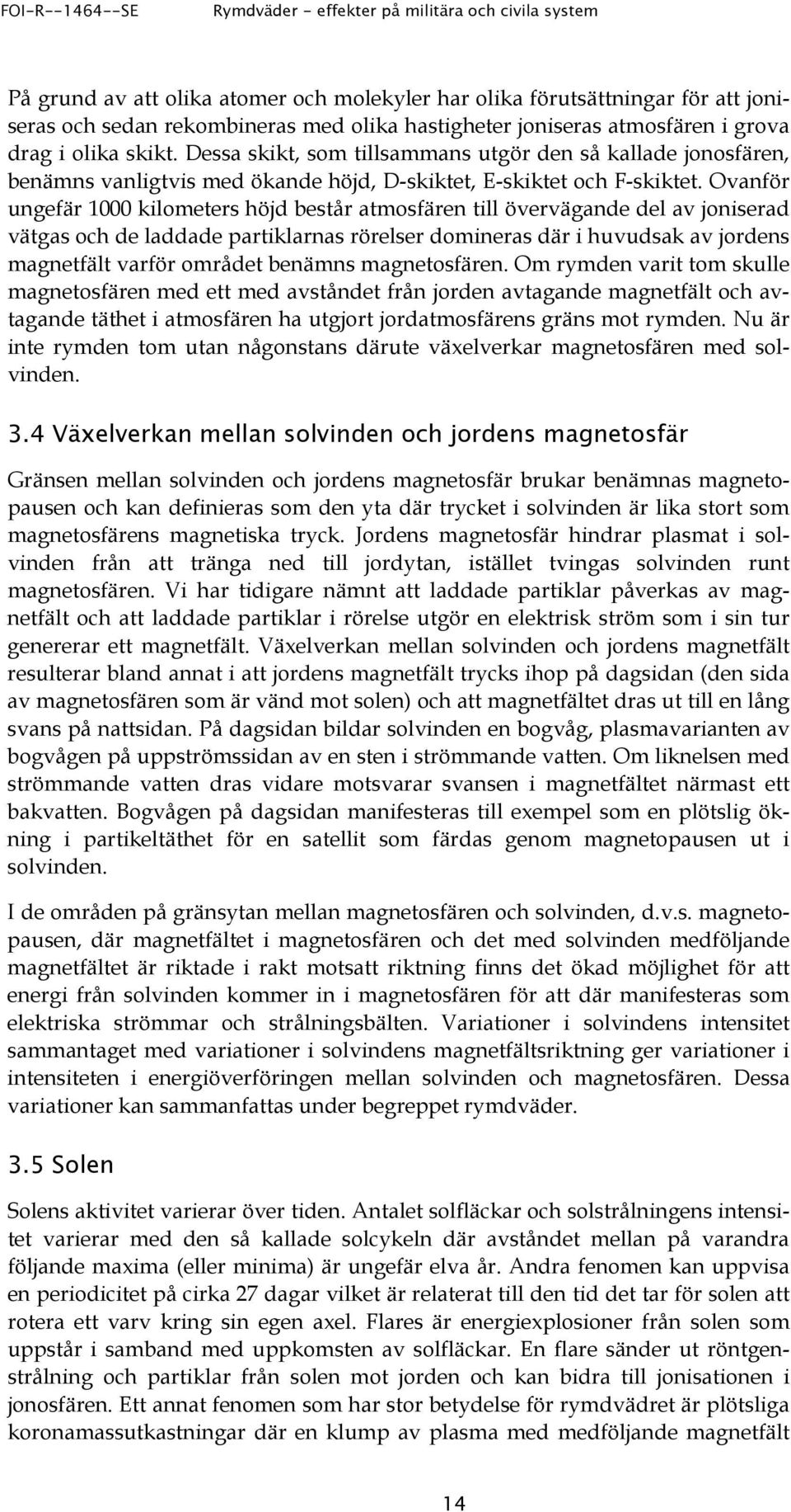 Ovanför ungefär 1000 kilometers höjd består atmosfären till övervägande del av joniserad vätgas och de laddade partiklarnas rörelser domineras där i huvudsak av jordens magnetfält varför området