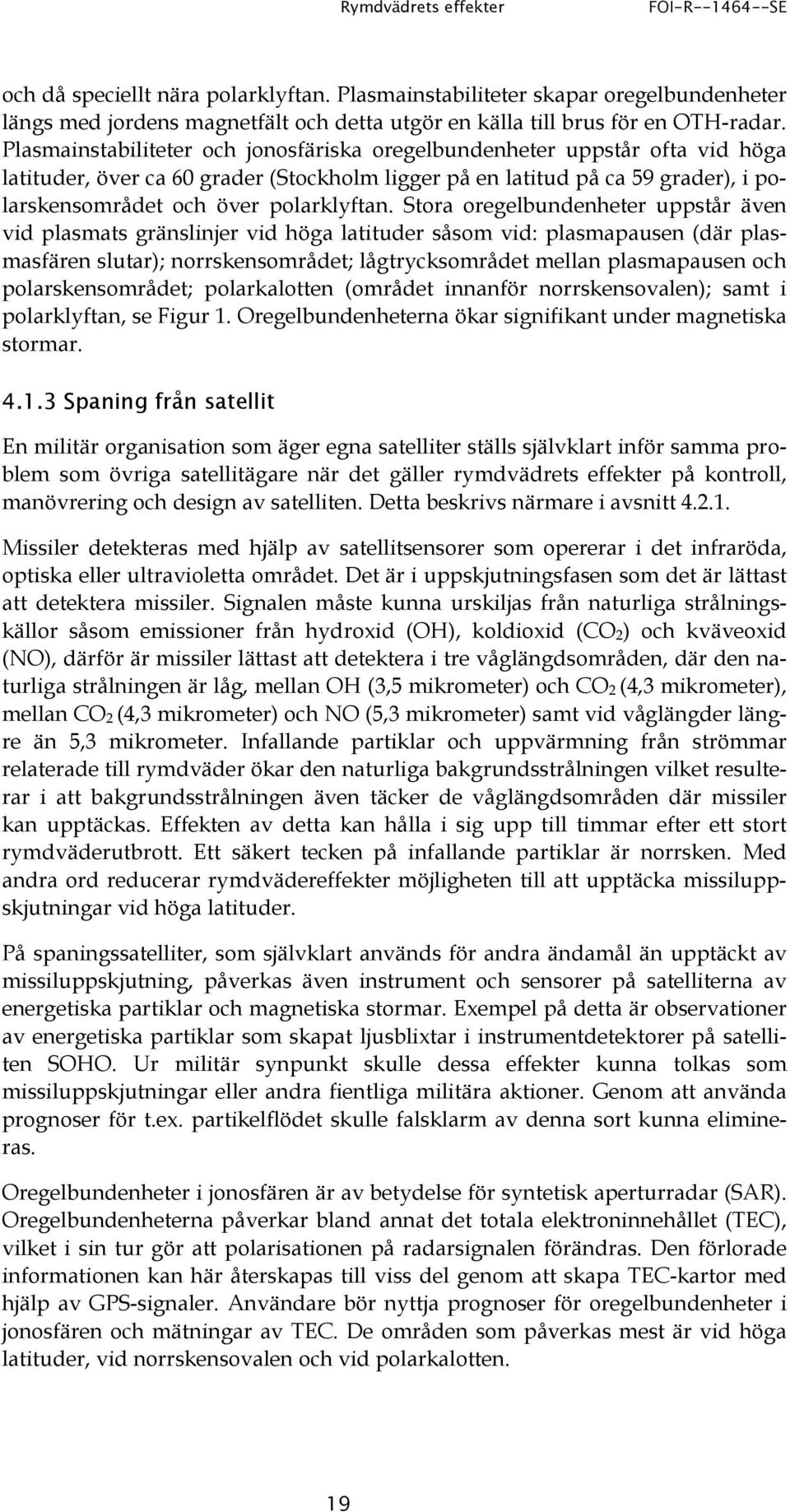 Stora oregelbundenheter uppstår även vid plasmats gränslinjer vid höga latituder såsom vid: plasmapausen (där plasmasfären slutar); norrskensområdet; lågtrycksområdet mellan plasmapausen och