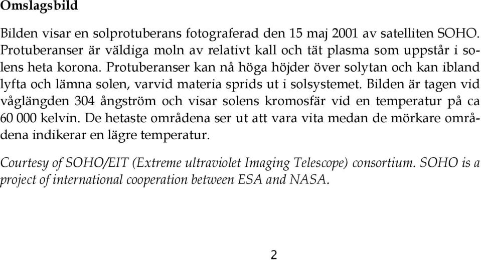 Protuberanser kan nå höga höjder över solytan och kan ibland lyfta och lämna solen, varvid materia sprids ut i solsystemet.