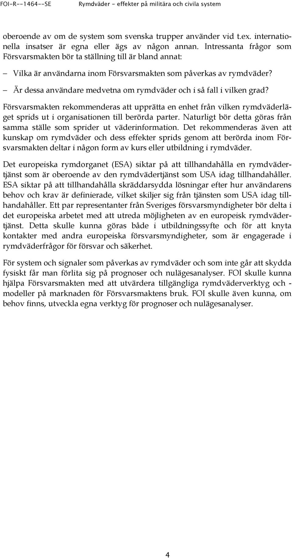 Är dessa användare medvetna om rymdväder och i så fall i vilken grad? Försvarsmakten rekommenderas att upprätta en enhet från vilken rymdväderläget sprids ut i organisationen till berörda parter.