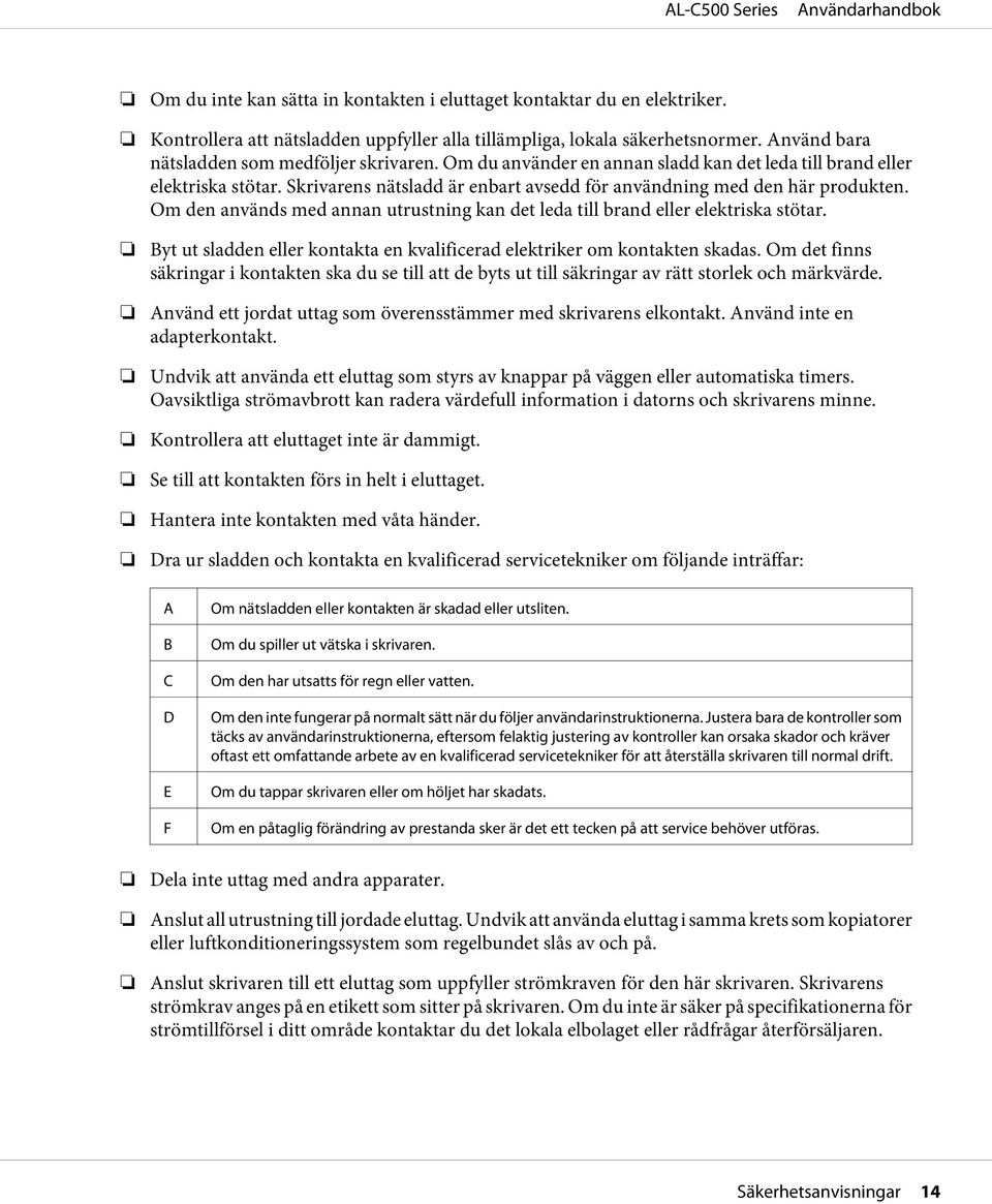 Om den används med annan utrustning kan det leda till brand eller elektriska stötar. Byt ut sladden eller kontakta en kvalificerad elektriker om kontakten skadas.