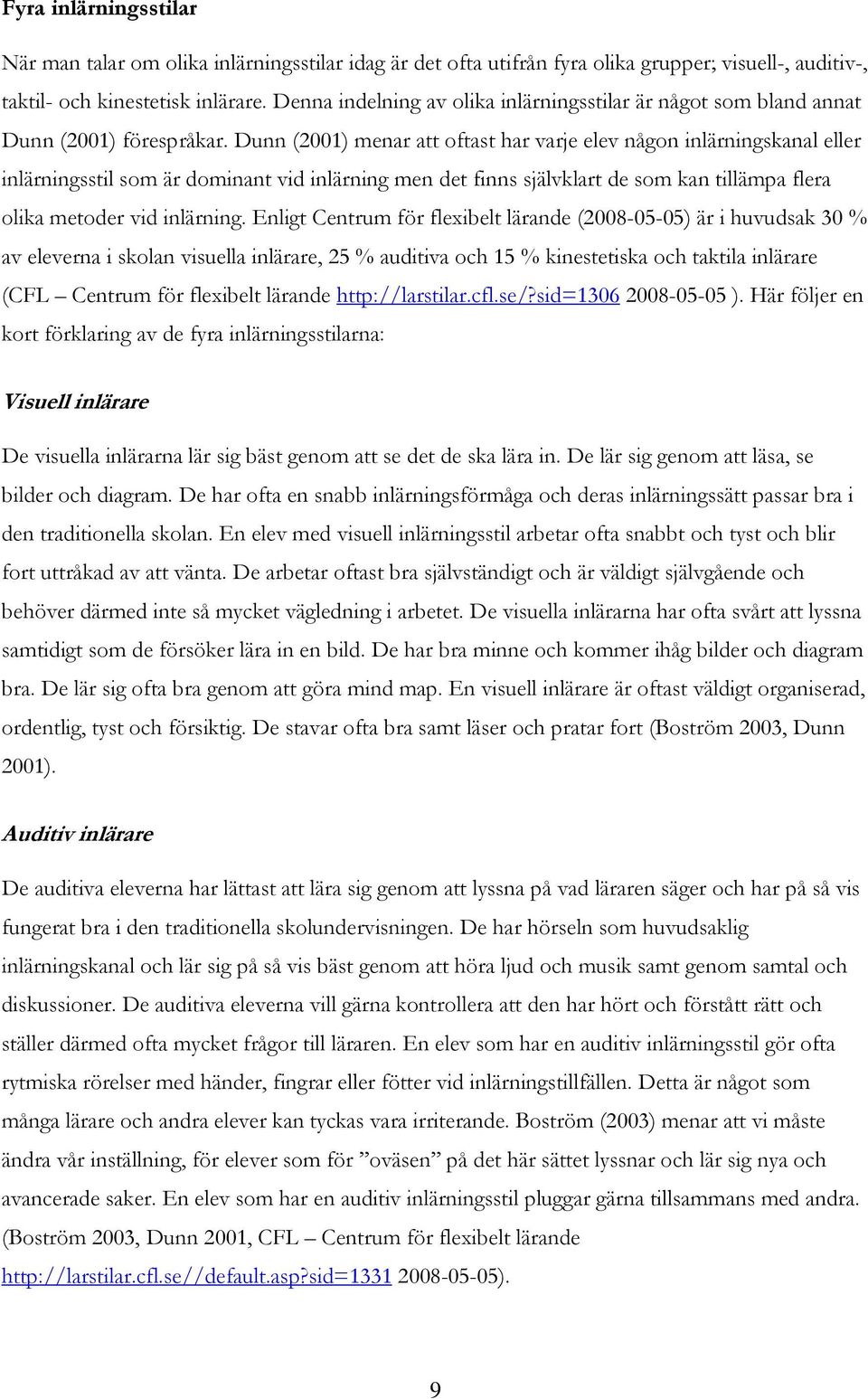 Dunn (2001) menar att oftast har varje elev någon inlärningskanal eller inlärningsstil som är dominant vid inlärning men det finns självklart de som kan tillämpa flera olika metoder vid inlärning.