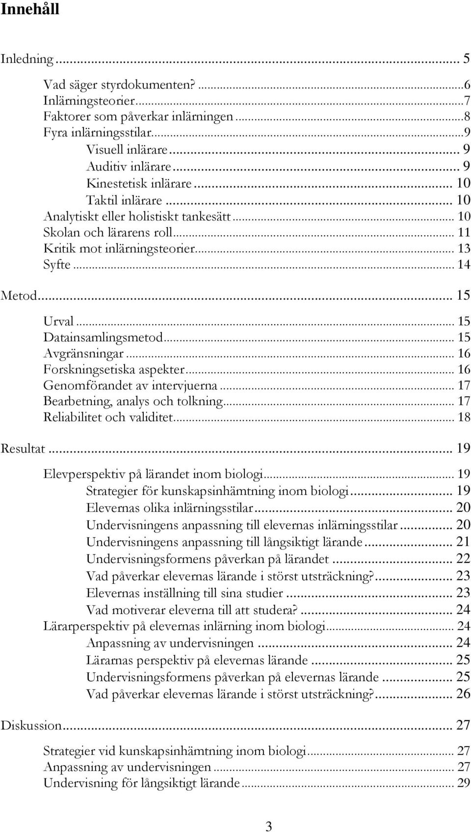 .. 15 Datainsamlingsmetod... 15 Avgränsningar... 16 Forskningsetiska aspekter... 16 Genomförandet av intervjuerna... 17 Bearbetning, analys och tolkning... 17 Reliabilitet och validitet... 18 Resultat.