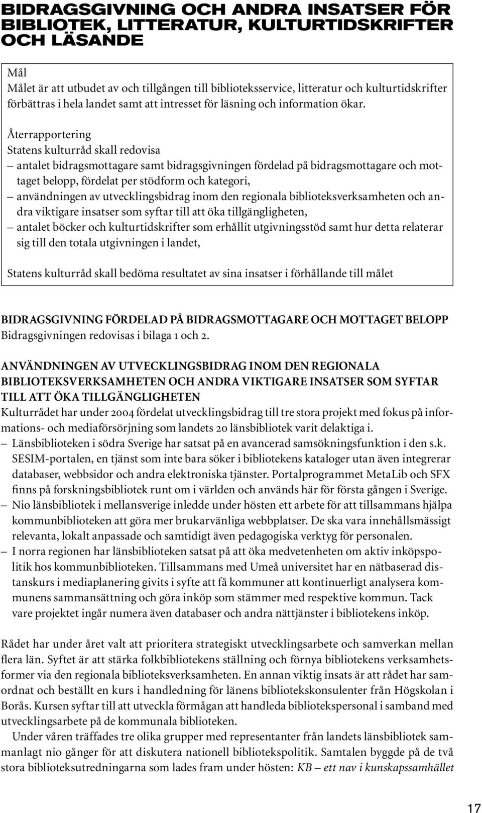 Återrapportering Statens kulturråd skall redovisa antalet bidragsmottagare samt bidragsgivningen fördelad på bidragsmottagare och mottaget belopp, fördelat per stödform och kategori, användningen av