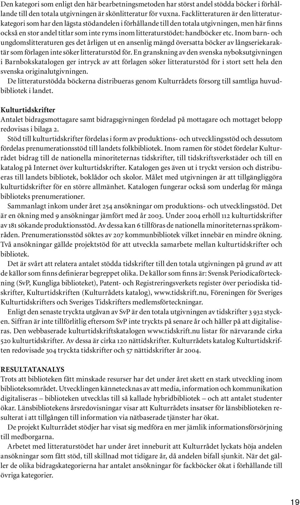 handböcker etc. Inom barn- och ungdomslitteraturen ges det årligen ut en ansenlig mängd översatta böcker av långseriekaraktär som förlagen inte söker litteraturstöd för.