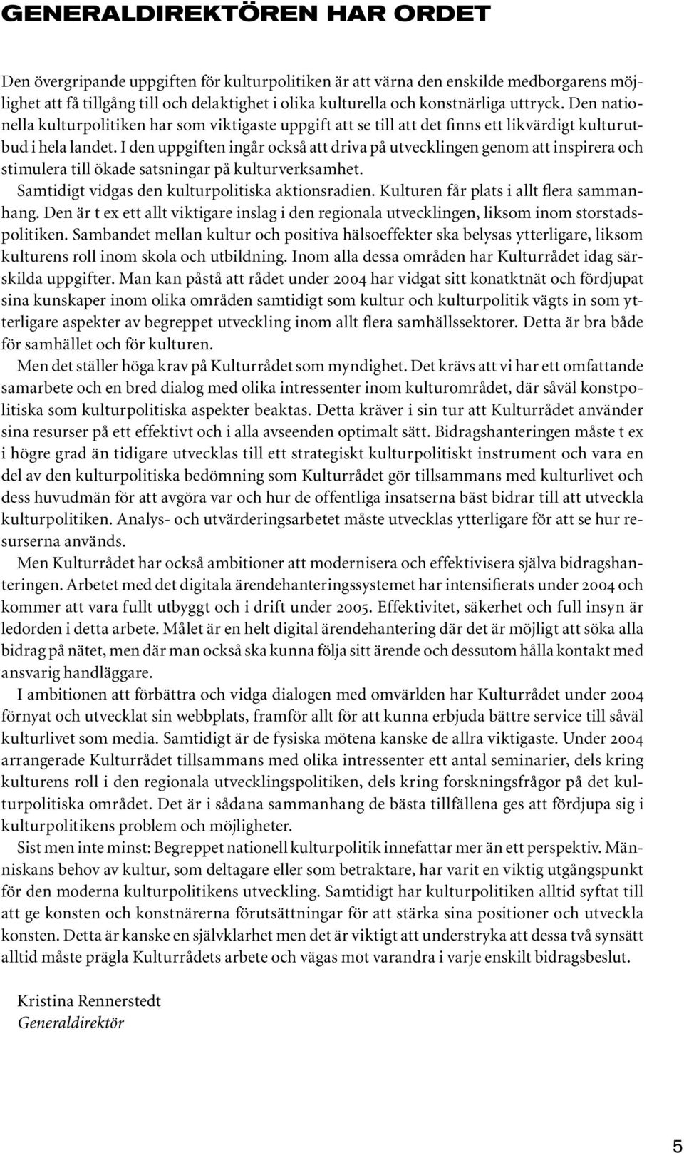 I den uppgiften ingår också att driva på utvecklingen genom att inspirera och stimulera till ökade satsningar på kulturverksamhet. Samtidigt vidgas den kulturpolitiska aktionsradien.