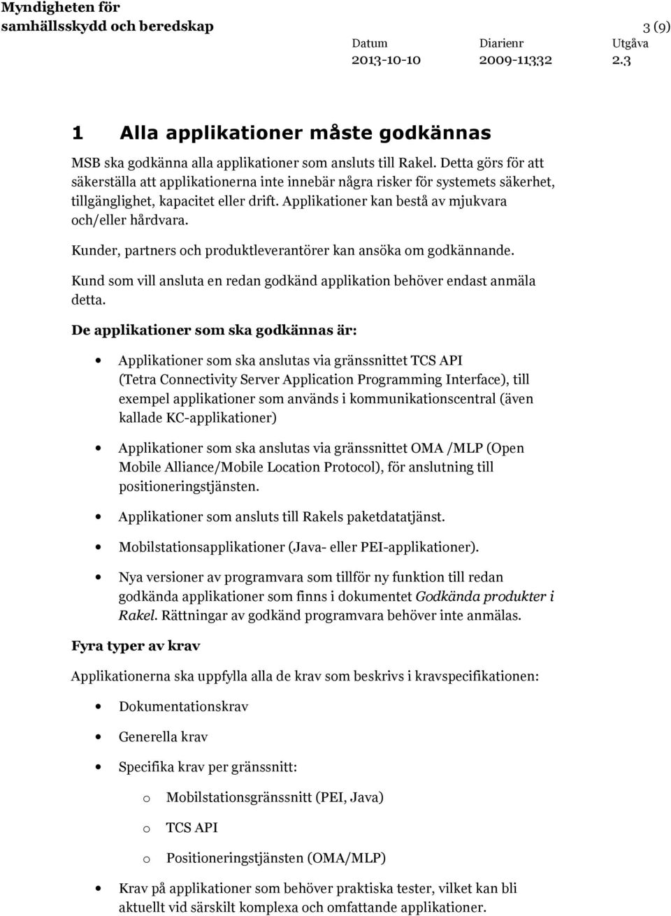 Kunder, partners och produktleverantörer kan ansöka om godkännande. Kund som vill ansluta en redan godkänd applikation behöver endast anmäla detta.