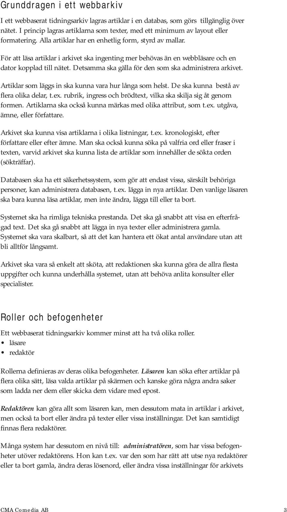 För att läsa artiklar i arkivet ska ingenting mer behövas än en webbläsare och en dator kopplad till nätet. Detsamma ska gälla för den som ska administrera arkivet.