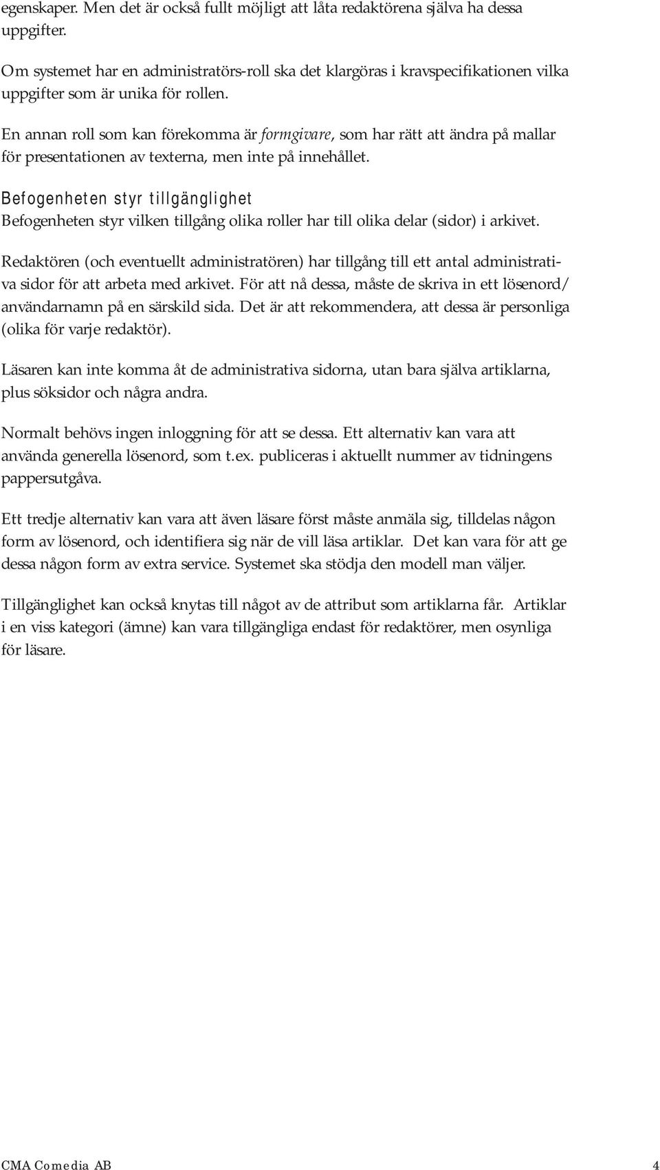 En annan roll som kan förekomma är formgivare, som har rätt att ändra på mallar för presentationen av texterna, men inte på innehållet.