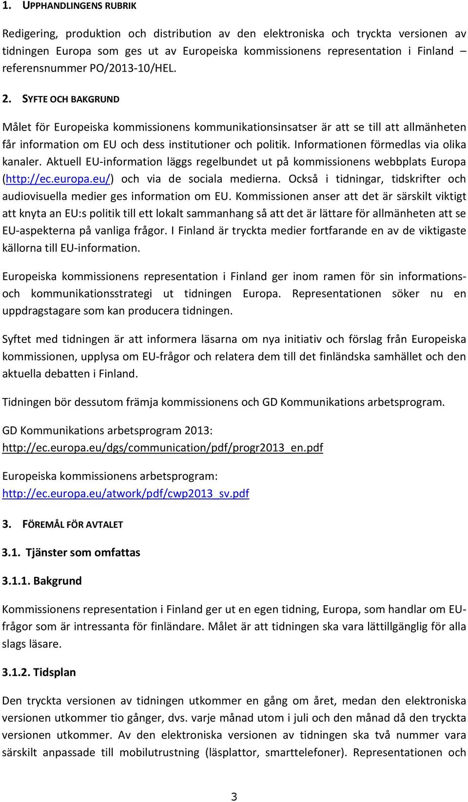 Informationen förmedlas via olika kanaler. Aktuell EU-information läggs regelbundet ut på kommissionens webbplats Europa (http://ec.europa.eu/) och via de sociala medierna.