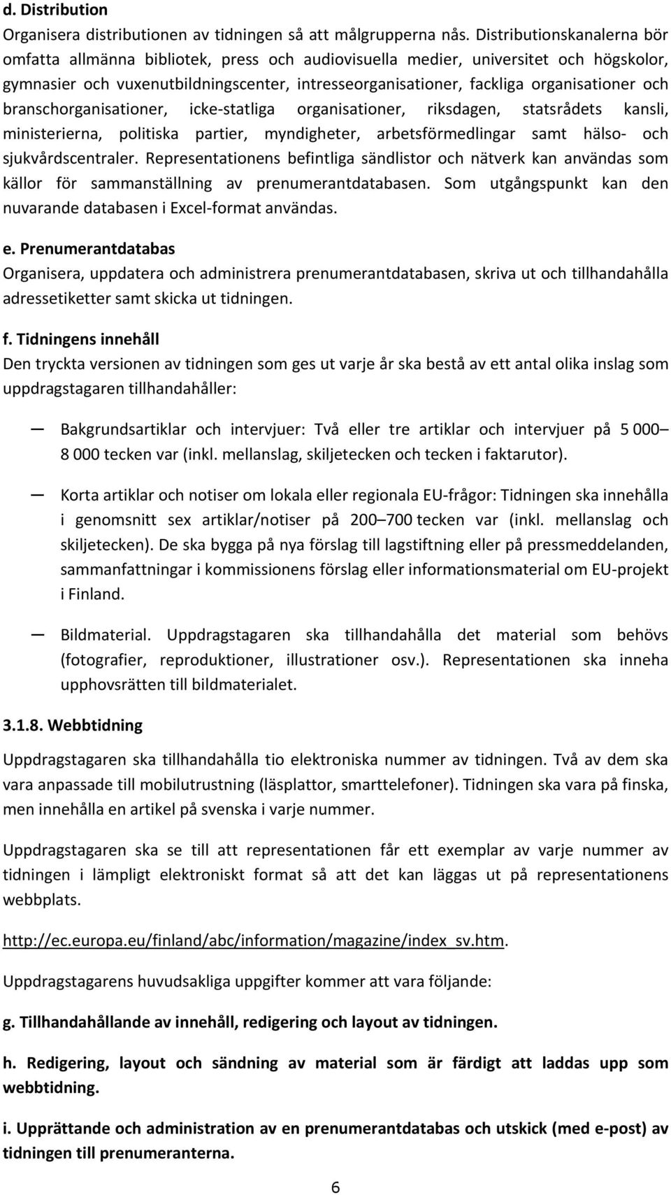 och branschorganisationer, icke-statliga organisationer, riksdagen, statsrådets kansli, ministerierna, politiska partier, myndigheter, arbetsförmedlingar samt hälso- och sjukvårdscentraler.