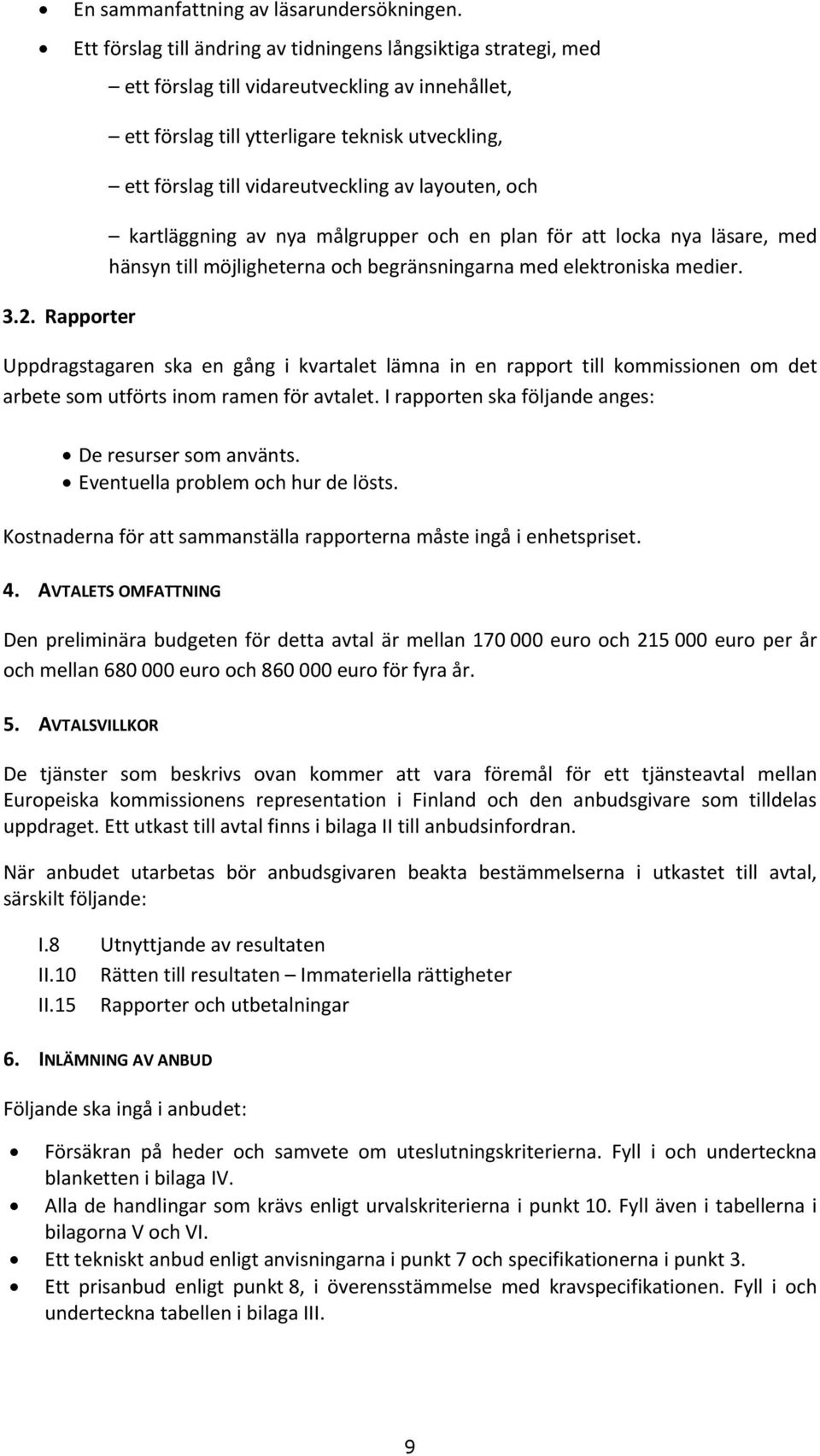 möjligheterna och begränsningarna med elektroniska medier. Uppdragstagaren ska en gång i kvartalet lämna in en rapport till kommissionen om det arbete som utförts inom ramen för avtalet.