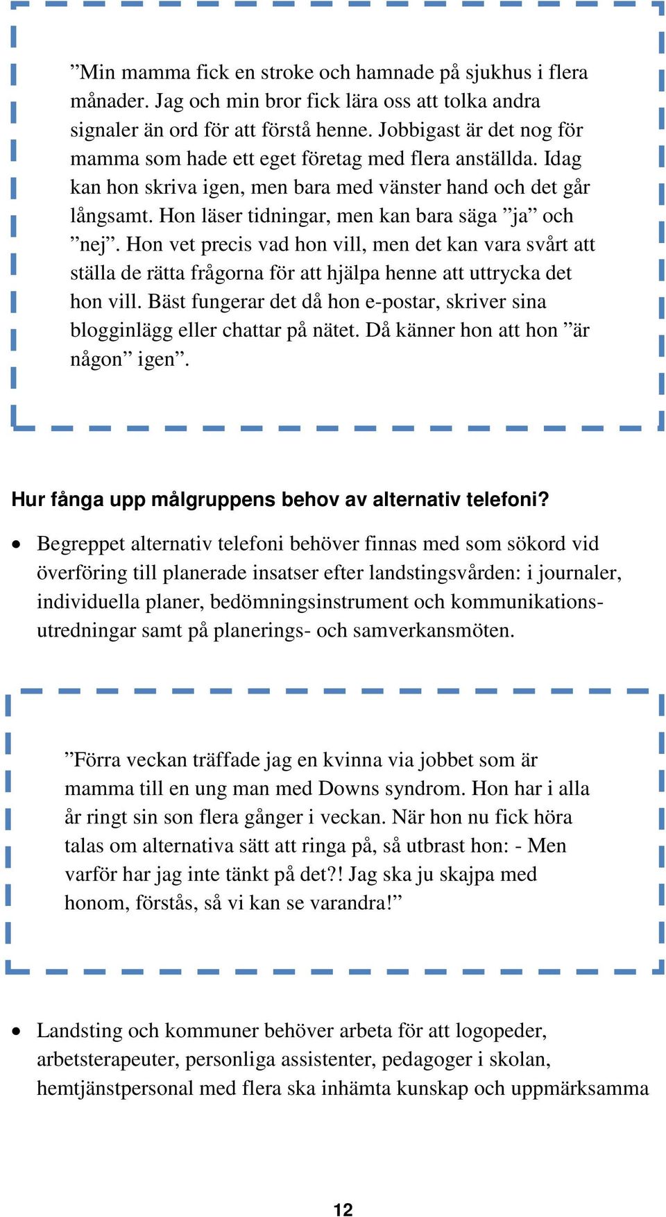 Hon läser tidningar, men kan bara säga ja och nej. Hon vet precis vad hon vill, men det kan vara svårt att ställa de rätta frågorna för att hjälpa henne att uttrycka det hon vill.