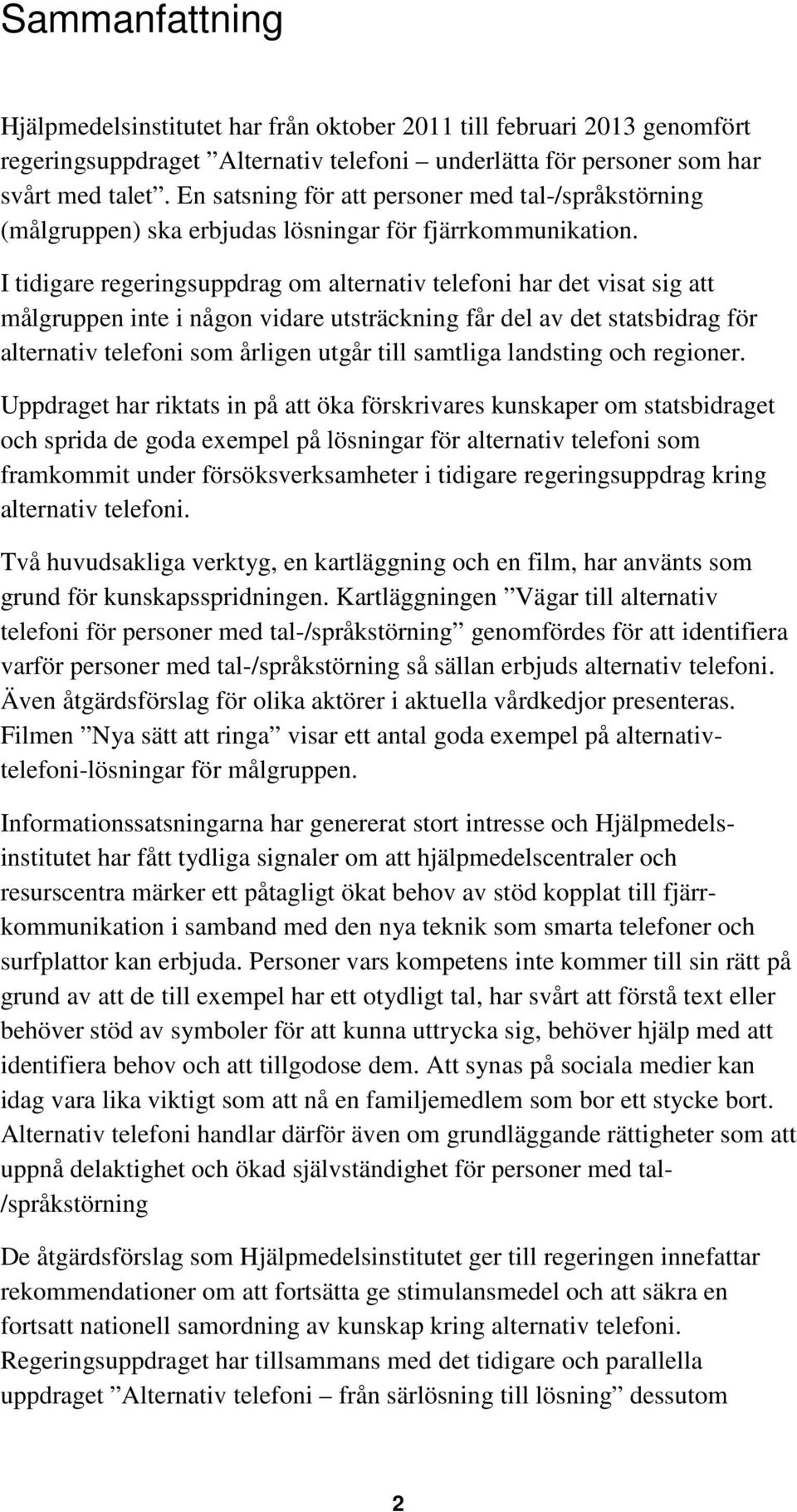 I tidigare regeringsuppdrag om alternativ telefoni har det visat sig att målgruppen inte i någon vidare utsträckning får del av det statsbidrag för alternativ telefoni som årligen utgår till samtliga