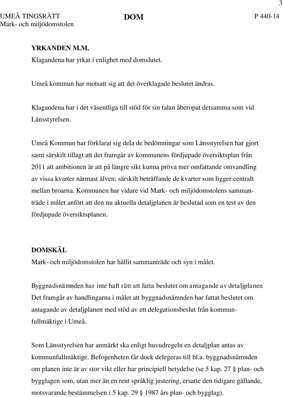 Umeå Kommun har förklarat sig dela de bedömningar som Länsstyrelsen har gjort samt särskilt tillagt att det framgår av kommunens fördjupade översiktsplan från 2011 att ambitionen är att på längre