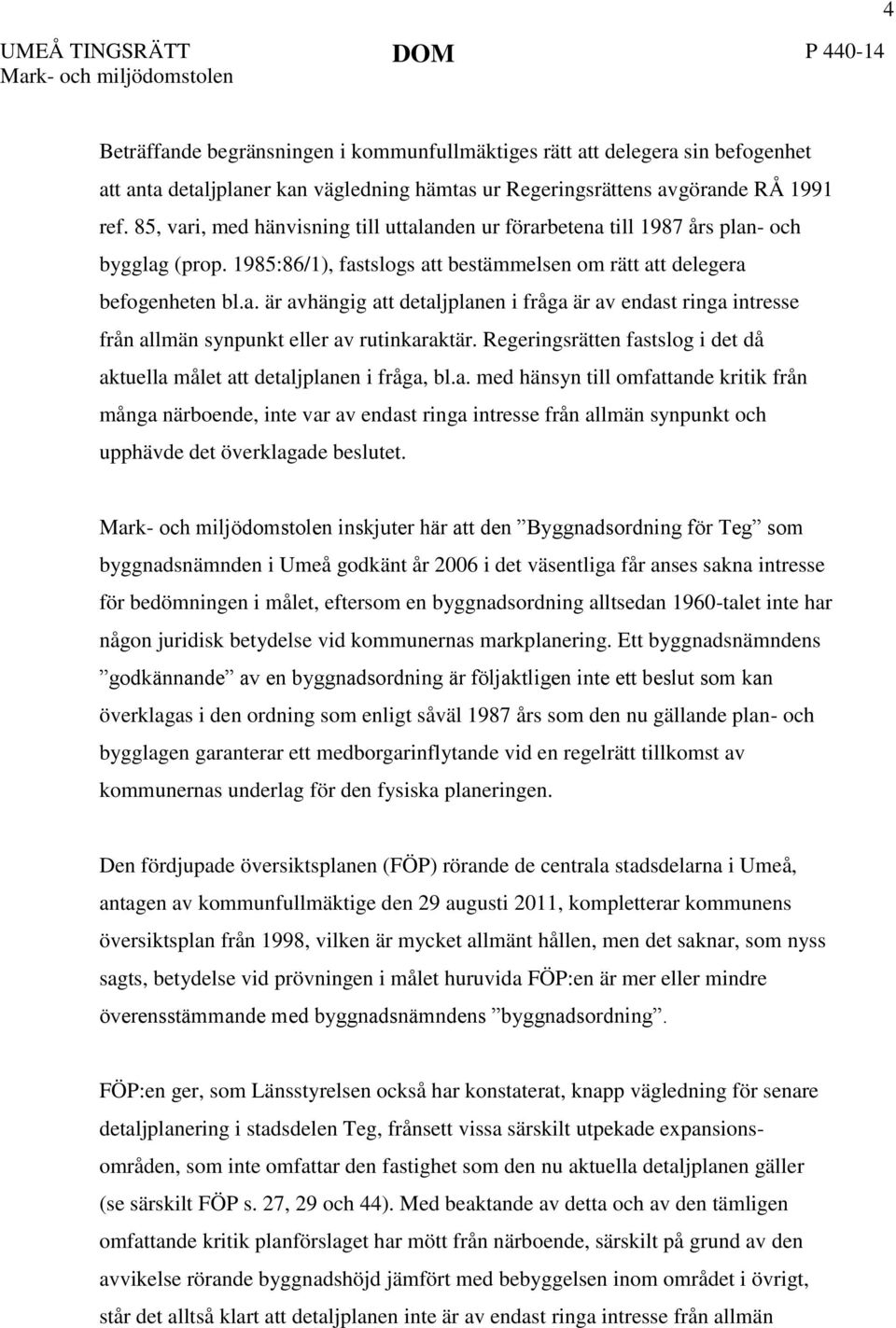 Regeringsrätten fastslog i det då aktuella målet att detaljplanen i fråga, bl.a. med hänsyn till omfattande kritik från många närboende, inte var av endast ringa intresse från allmän synpunkt och upphävde det överklagade beslutet.