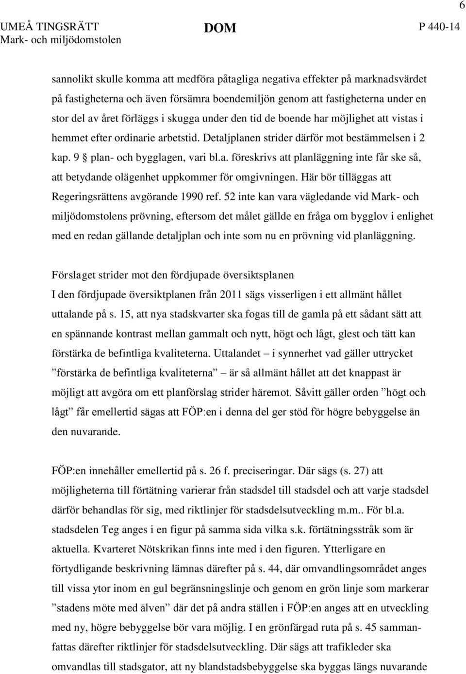 9 plan- och bygglagen, vari bl.a. föreskrivs att planläggning inte får ske så, att betydande olägenhet uppkommer för omgivningen. Här bör tilläggas att Regeringsrättens avgörande 1990 ref.