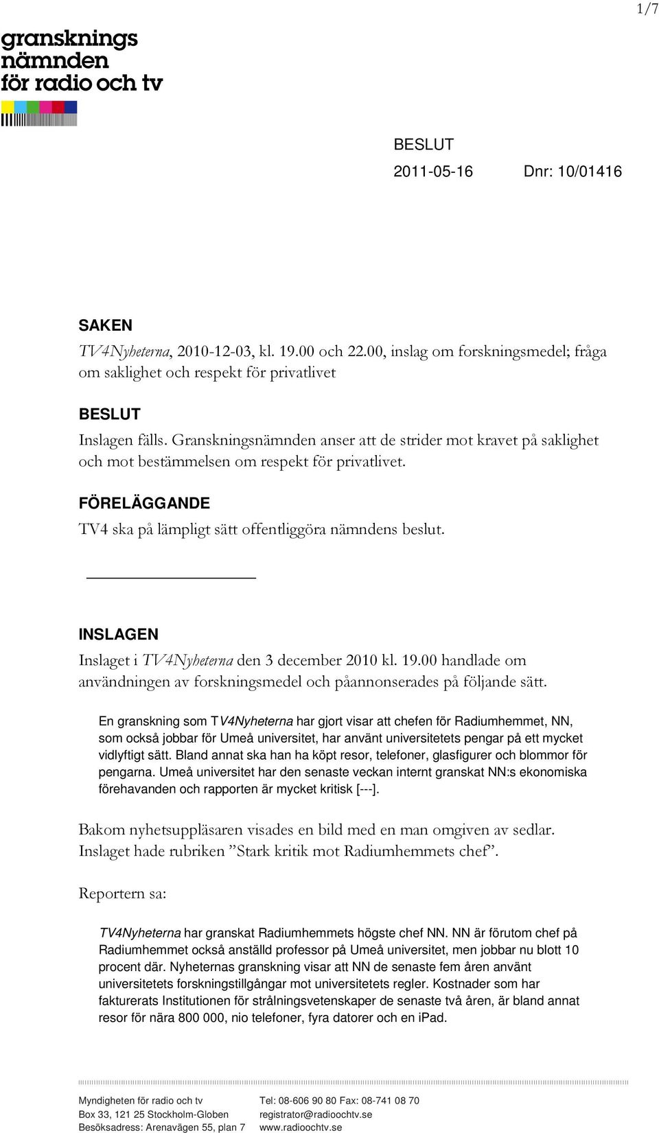 INSLAGEN Inslaget i TV4Nyheterna den 3 december 2010 kl. 19.00 handlade om användningen av forskningsmedel och påannonserades på följande sätt.
