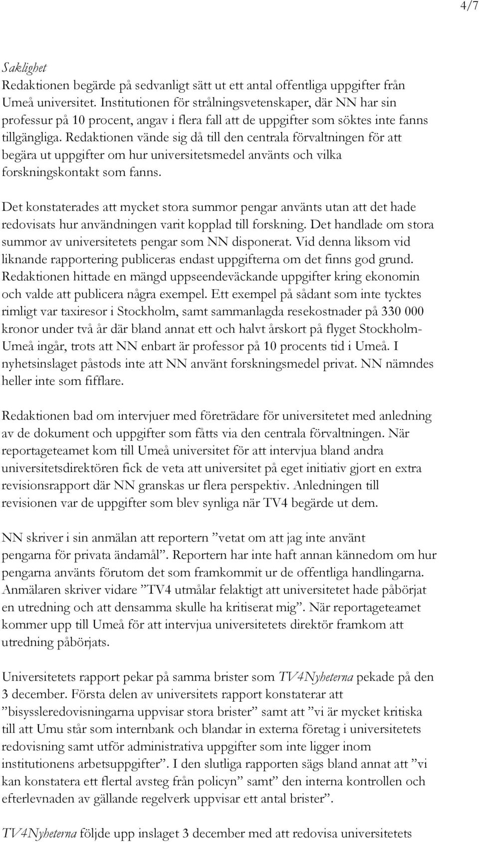 Redaktionen vände sig då till den centrala förvaltningen för att begära ut uppgifter om hur universitetsmedel använts och vilka forskningskontakt som fanns.