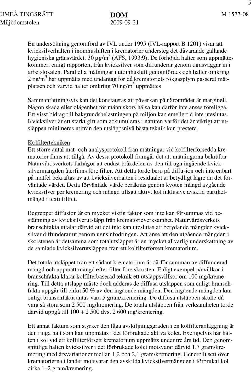 Parallella mätningar i utomhusluft genomfördes och halter omkring 2 ng/m 3 har uppmätts med undantag för då krematoriets rökgasplym passerat mätplatsen och varvid halter omkring 70 ng/m 3 uppmättes