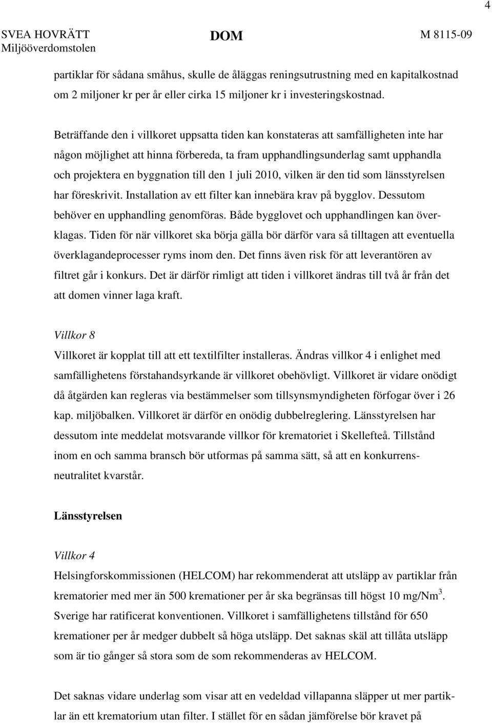 Beträffande den i villkoret uppsatta tiden kan konstateras att samfälligheten inte har någon möjlighet att hinna förbereda, ta fram upphandlingsunderlag samt upphandla och projektera en byggnation