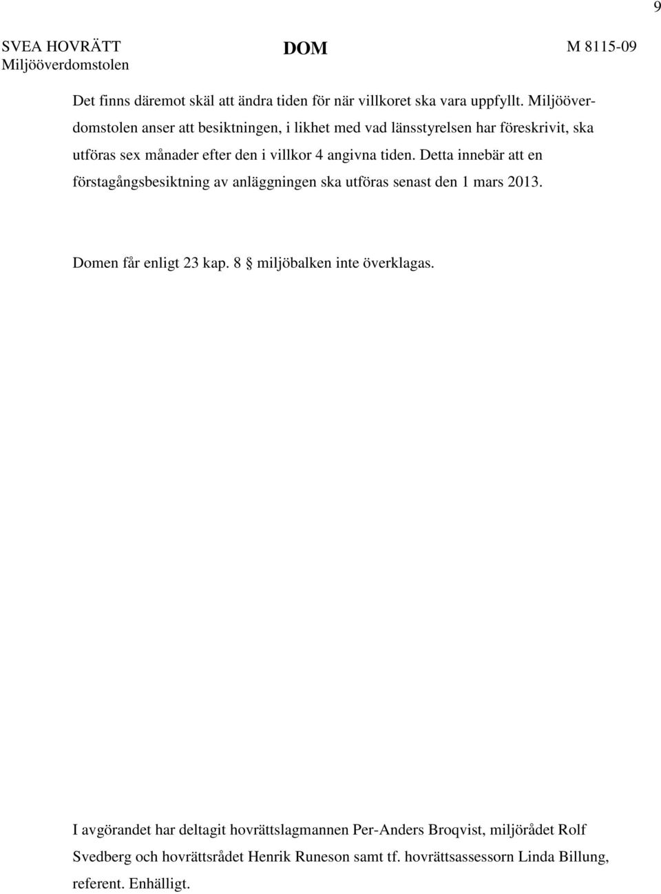 Detta innebär att en förstagångsbesiktning av anläggningen ska utföras senast den 1 mars 2013. Domen får enligt 23 kap. 8 miljöbalken inte överklagas.