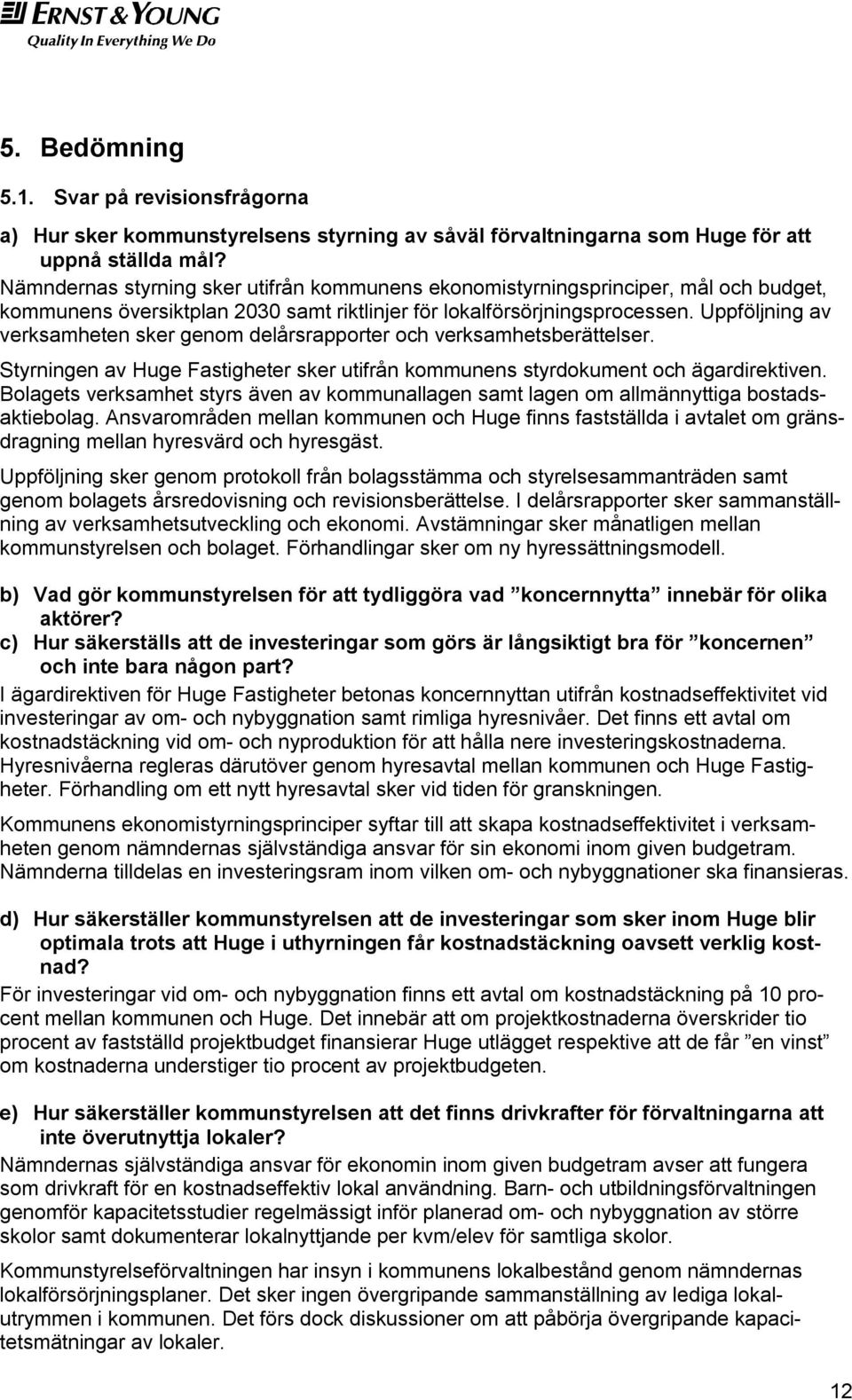 Uppföljning av verksamheten sker genom delårsrapporter och verksamhetsberättelser. Styrningen av Huge Fastigheter sker utifrån kommunens styrdokument och ägardirektiven.