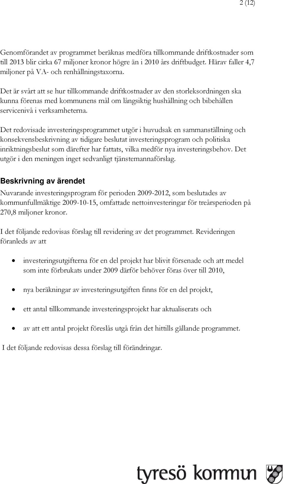 Det är svårt att se hur tillkommande driftkostnader av den storleksordningen ska kunna förenas med kommunens mål om långsiktig hushållning och bibehållen servicenivå i verksamheterna.