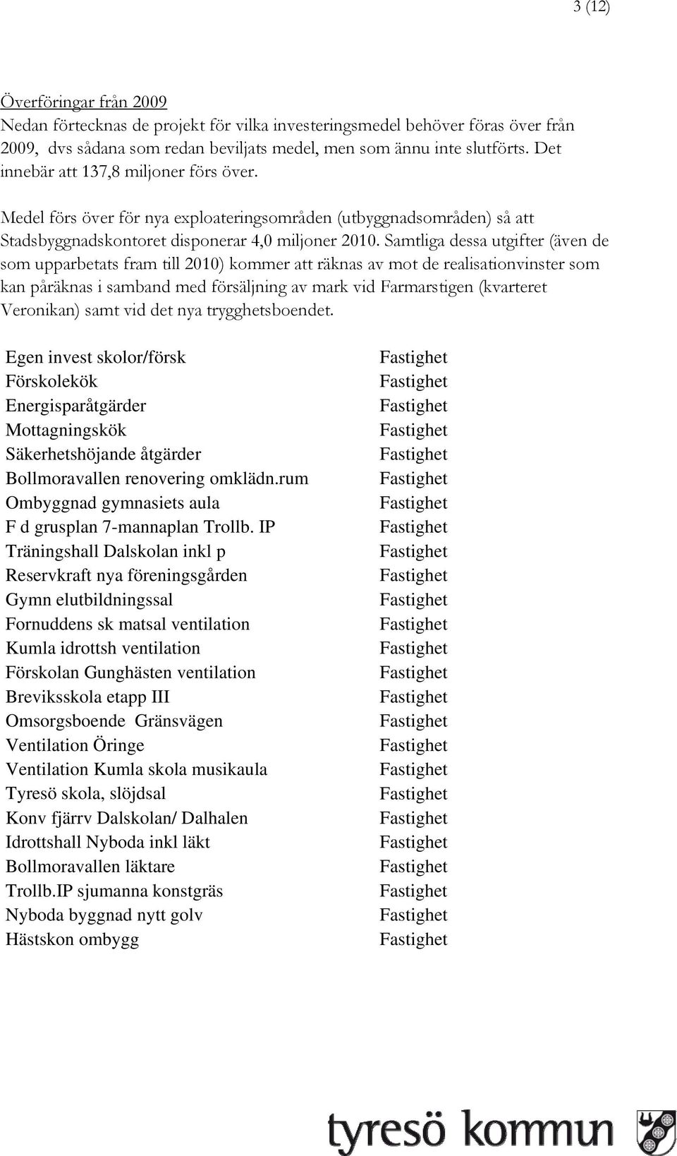 Samtliga dessa utgifter (även de som upparbetats fram till 2010) kommer att räknas av mot de realisationvinster som kan påräknas i samband med försäljning av mark vid Farmarstigen (kvarteret