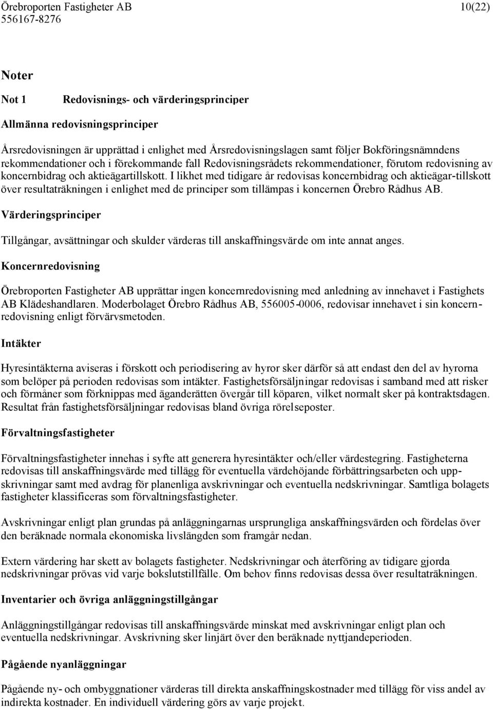 I likhet med tidigare år redovisas koncernbidrag och aktieägar-tillskott över resultaträkningen i enlighet med de principer som tillämpas i koncernen Örebro Rådhus AB.