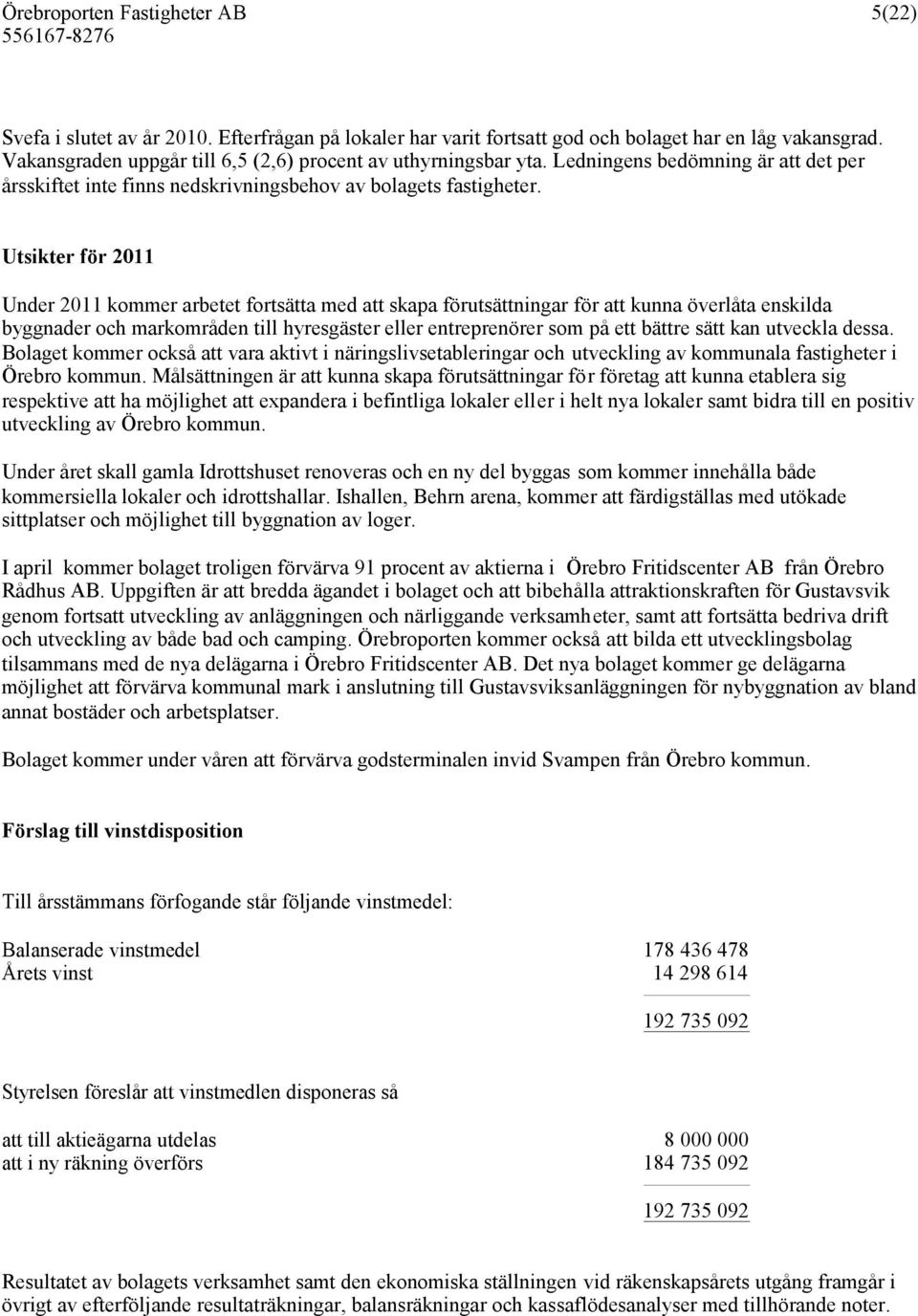 Utsikter för 2011 Under 2011 kommer arbetet fortsätta med att skapa förutsättningar för att kunna överlåta enskilda byggnader och markområden till hyresgäster eller entreprenörer som på ett bättre