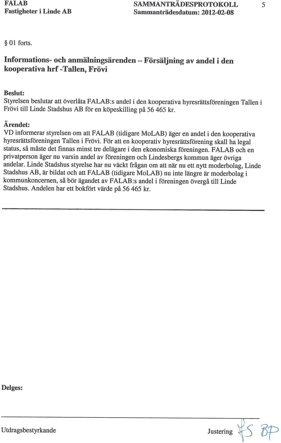 Linde Stadshus AB för en köpeskilling på 56 465 kr. VD informerar styrelsen om att FALAB (tidigare MoLAB) äger en andel i den kooperativa hyresrättsföreningen Tallen i Frövi.