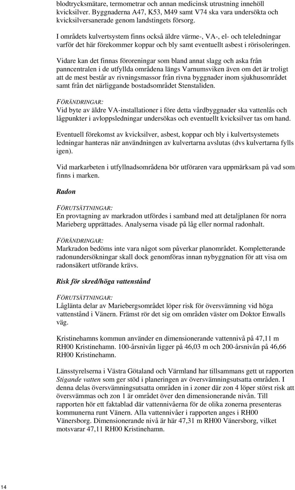 Vidare kan det finnas föroreningar som bland annat slagg och aska från panncentralen i de utfyllda områdena längs Varnumsviken även om det är troligt att de mest består av rivningsmassor från rivna