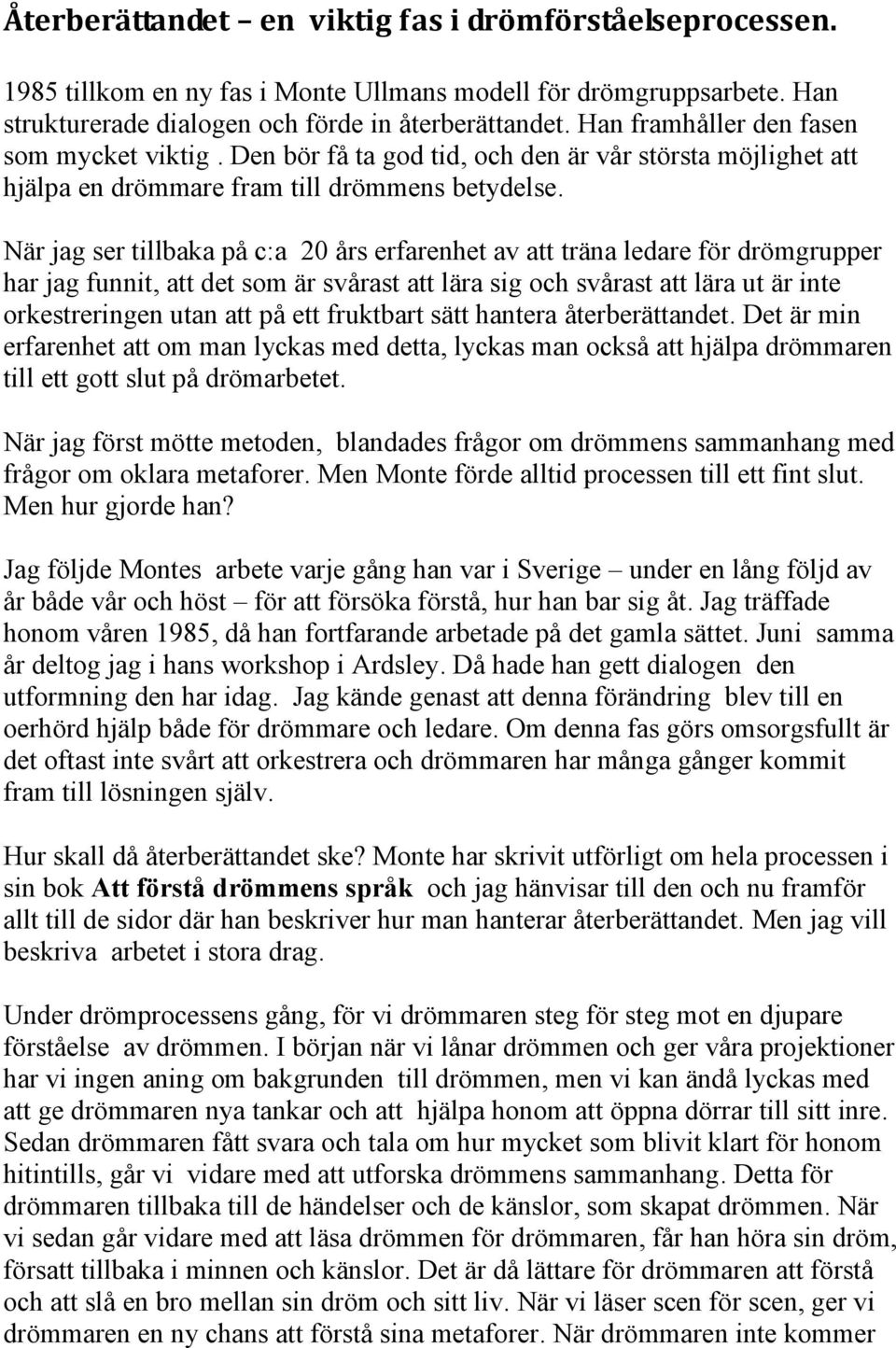 När jag ser tillbaka på c:a 20 års erfarenhet av att träna ledare för drömgrupper har jag funnit, att det som är svårast att lära sig och svårast att lära ut är inte orkestreringen utan att på ett